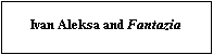 Text Box: Ivan Aleksa and Fantazia